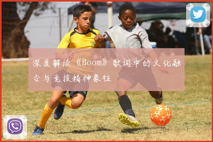 深度解读《Boom》歌词中的文化融合与竞技精神象征