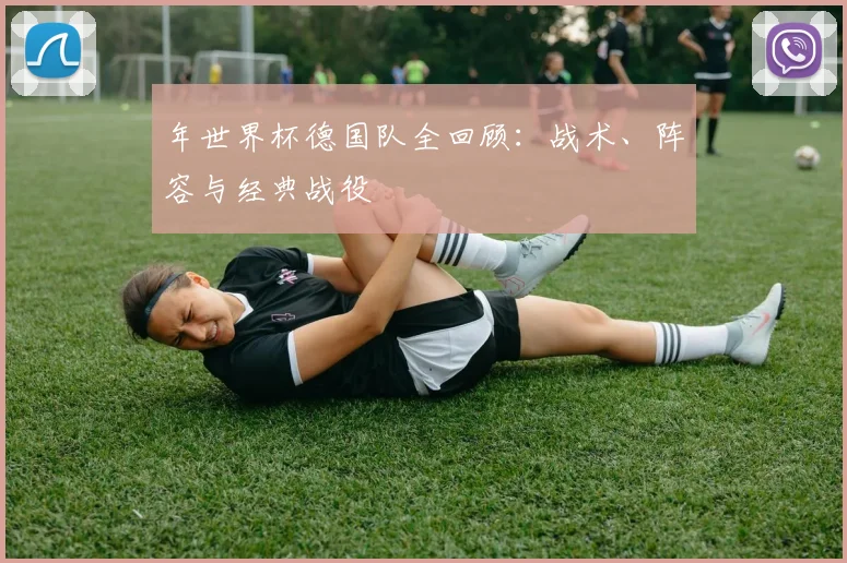年世界杯德国队全回顾：战术、阵容与经典战役
