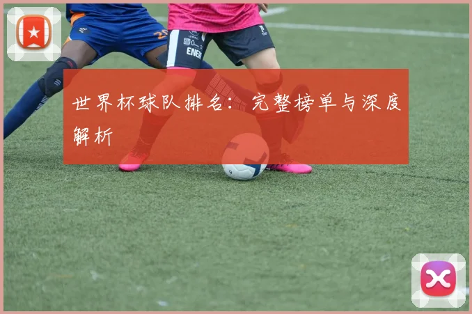 世界杯球队排名：完整榜单与深度解析