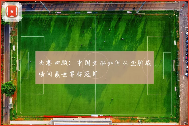 决赛回顾：中国女排如何以全胜战绩问鼎世界杯冠军