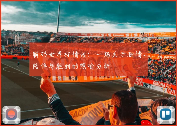 解码世界杯情话：一场关于激情、陪伴与胜利的隐喻分析