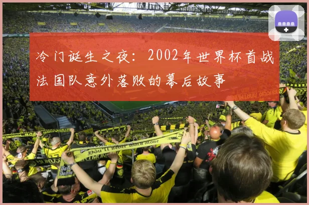冷门诞生之夜：2002年世界杯首战法国队意外落败的幕后故事