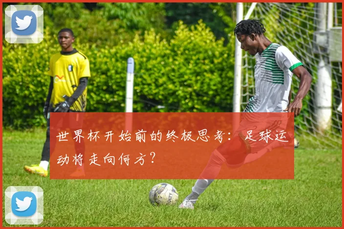 世界杯开始前的终极思考：足球运动将走向何方？