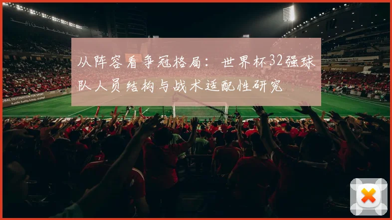 从阵容看争冠格局：世界杯32强球队人员结构与战术适配性研究