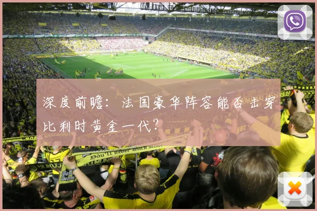 深度前瞻：法国豪华阵容能否击穿比利时黄金一代？