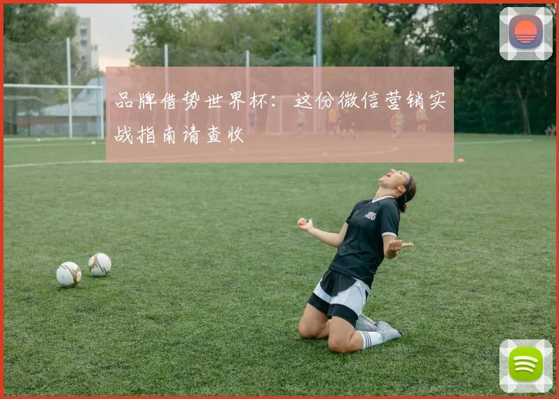 品牌借势世界杯：这份微信营销实战指南请查收