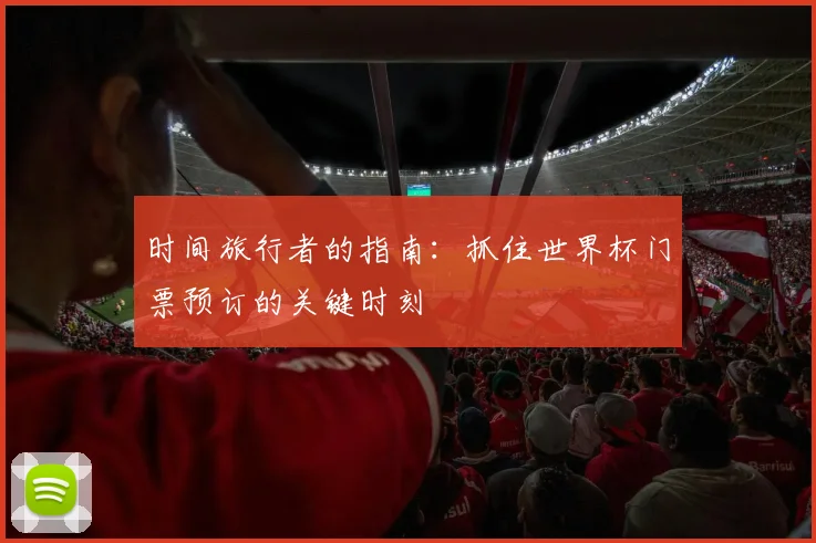 时间旅行者的指南：抓住世界杯门票预订的关键时刻